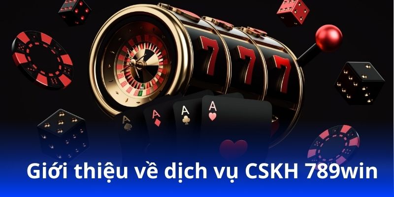CSKH 789win – Dịch vụ hỗ trợ tận tâm, giải đáp nhanh 24/7! 2 Giới thiệu về dịch vụ CSKH 789win